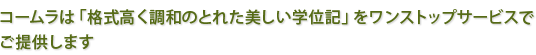 コームラは「格式高く調和のとれた美しい学位記」をワンストップサービスでご提供します